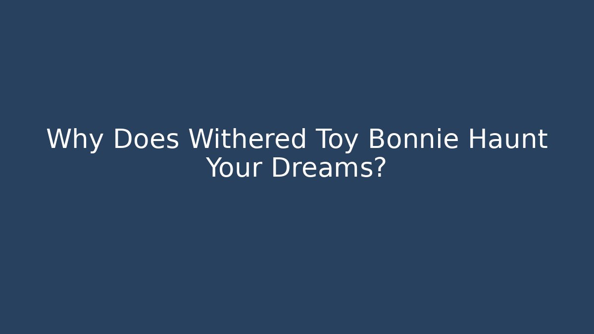 Why Does Withered Toy Bonnie Haunt Your Dreams?