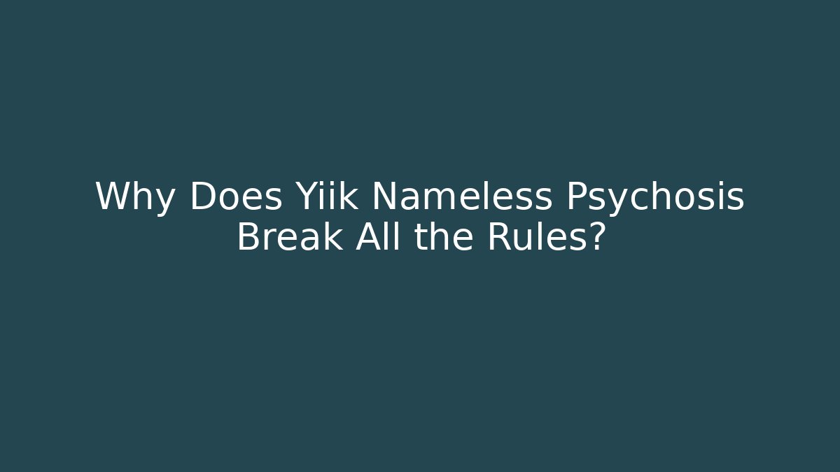 Why Does Yiik Nameless Psychosis Break All the Rules?