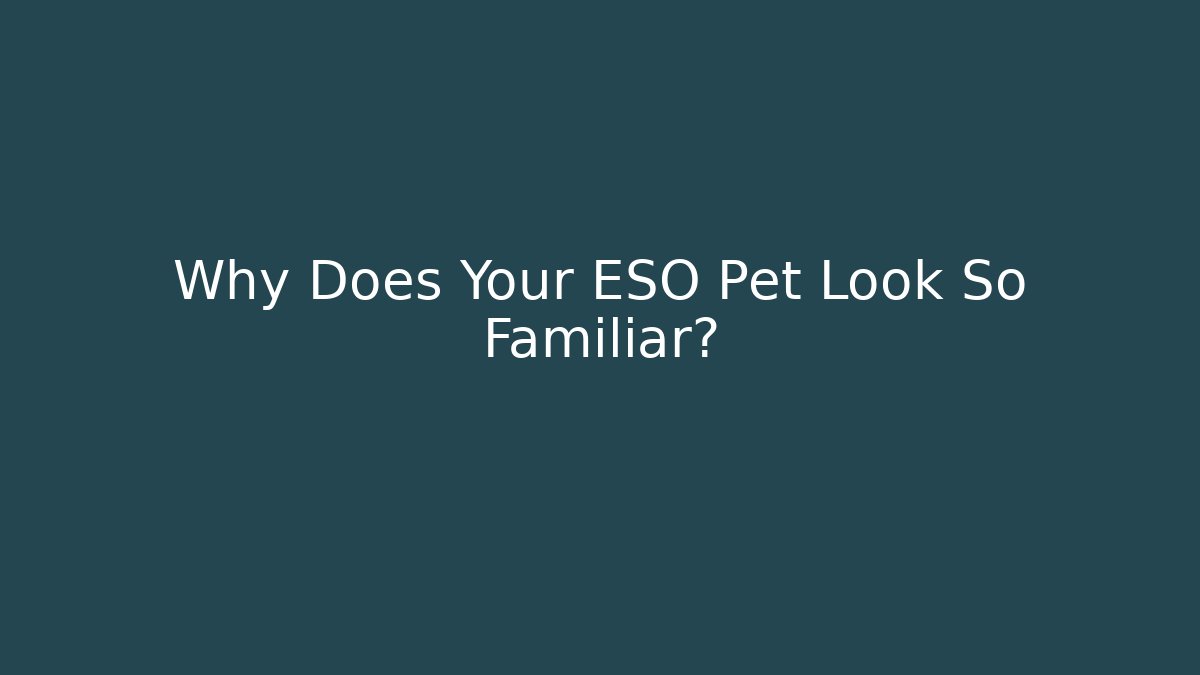 Why Does Your ESO Pet Look So Familiar?