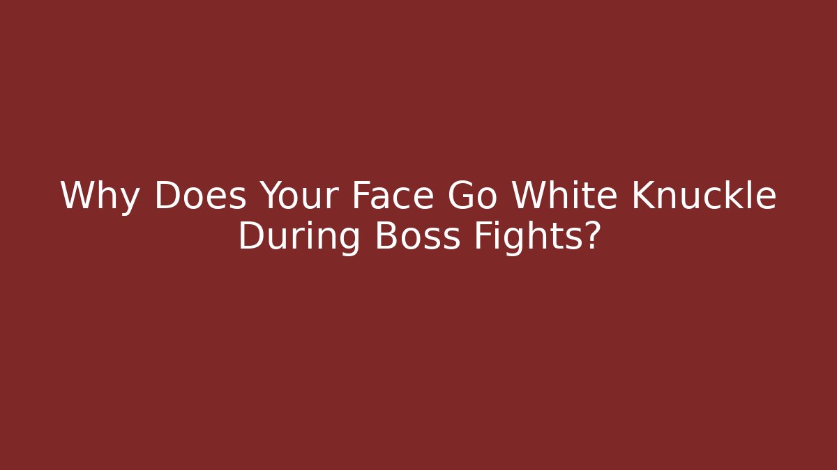 Why Does Your Face Go White Knuckle During Boss Fights? - Método de Aprovação