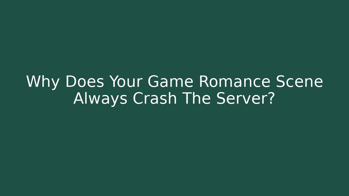 Why Does Your Game Romance Scene Always Crash The Server?