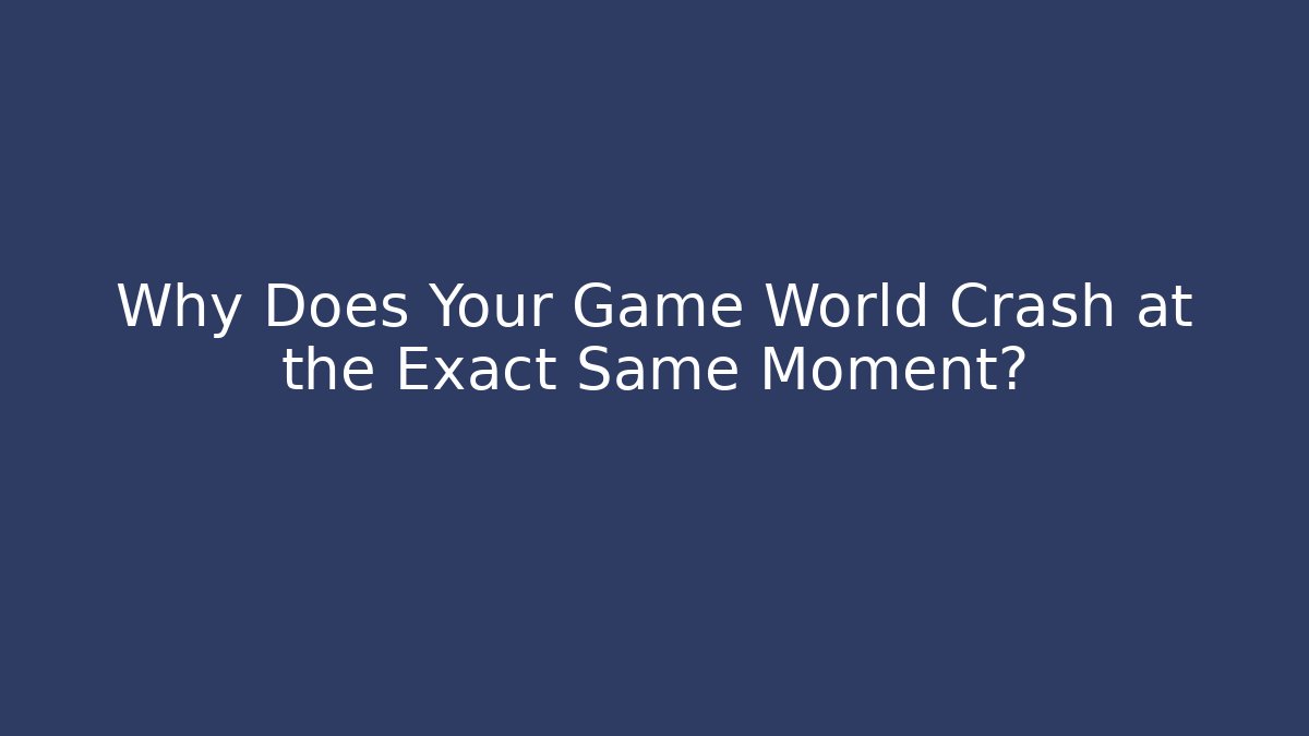 Why Does Your Game World Crash at the Exact Same Moment?