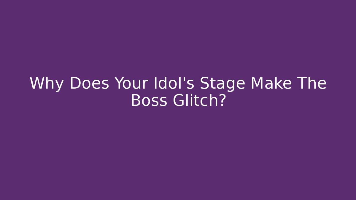 Why Does Your Idol's Stage Make The Boss Glitch?