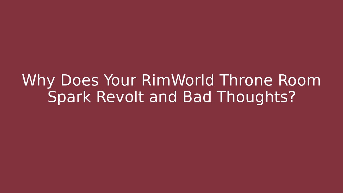 Why Does Your RimWorld Throne Room Spark Revolt and Bad Thoughts?