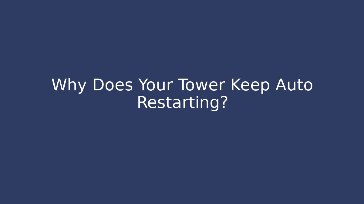 Why Does Your Tower Keep Auto Restarting? - Método de Aprovação