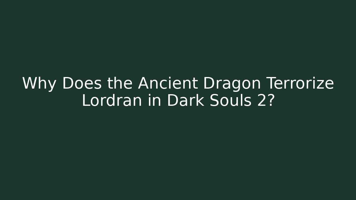 Why Does the Ancient Dragon Terrorize Lordran in Dark Souls 2?