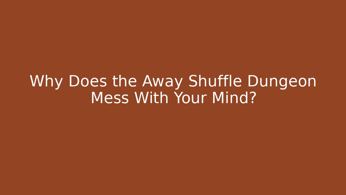Why Does the Away Shuffle Dungeon Mess With Your Mind?