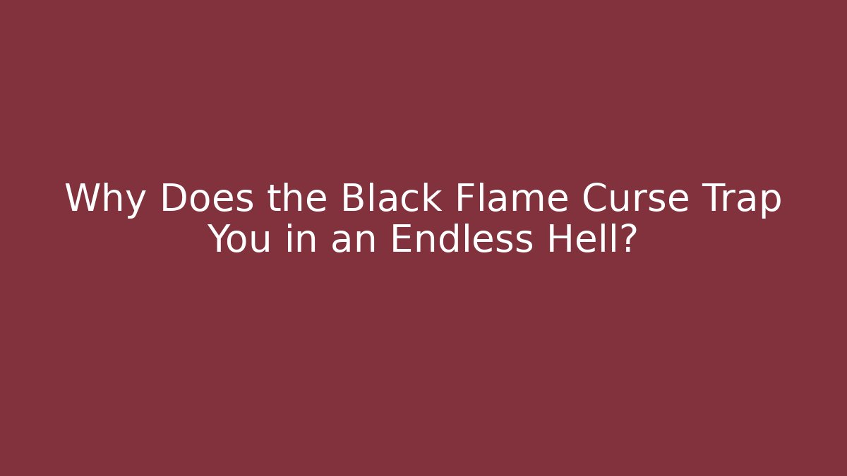 Why Does the Black Flame Curse Trap You in an Endless Hell?