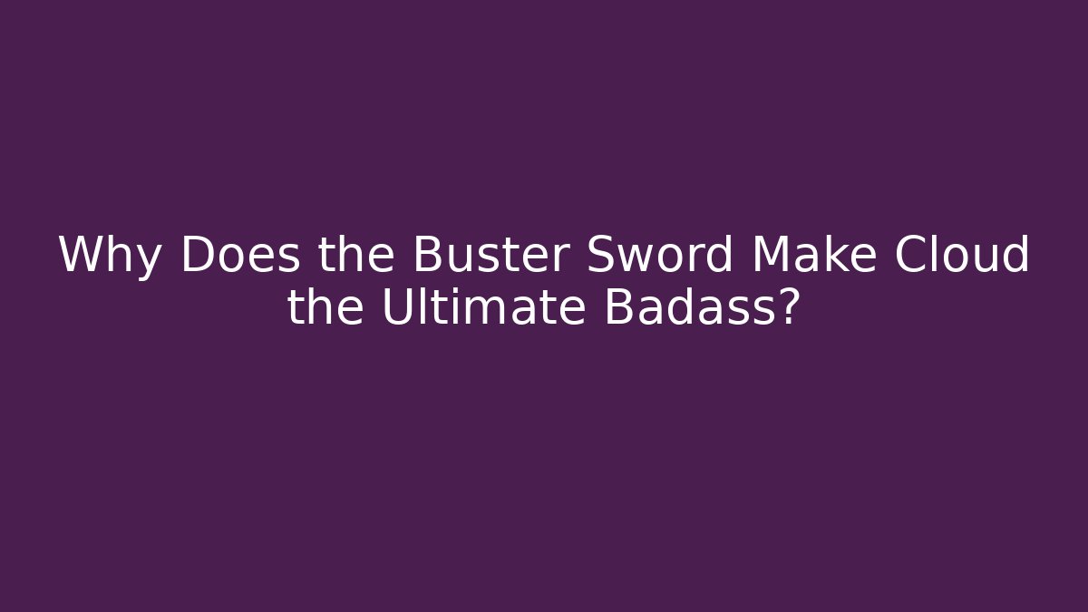 Why Does the Buster Sword Make Cloud the Ultimate Badass?
