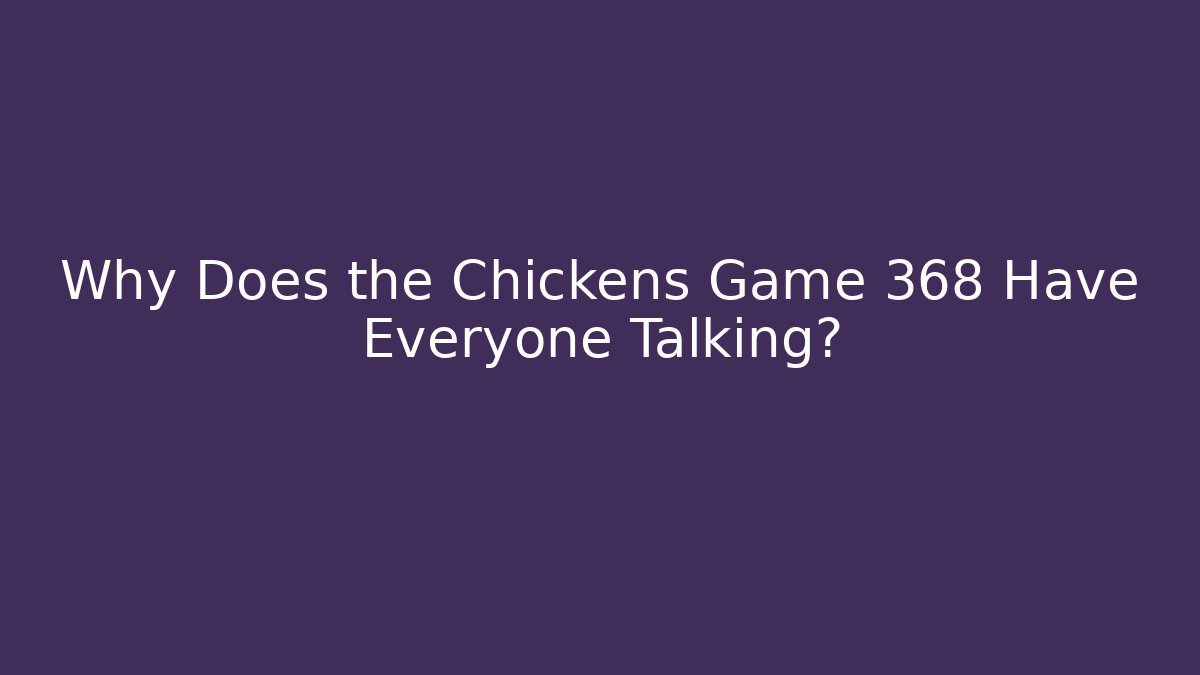 Why Does the Chickens Game 368 Have Everyone Talking?