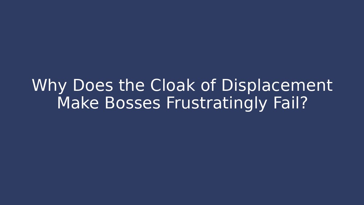 Why Does the Cloak of Displacement Make Bosses Frustratingly Fail? - Método de Aprovação