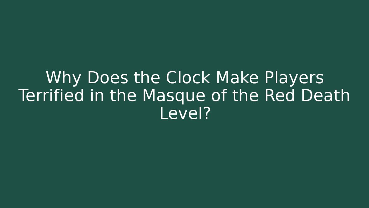 Why Does the Clock Make Players Terrified in the Masque of the Red Death Level? - Método de Aprovação