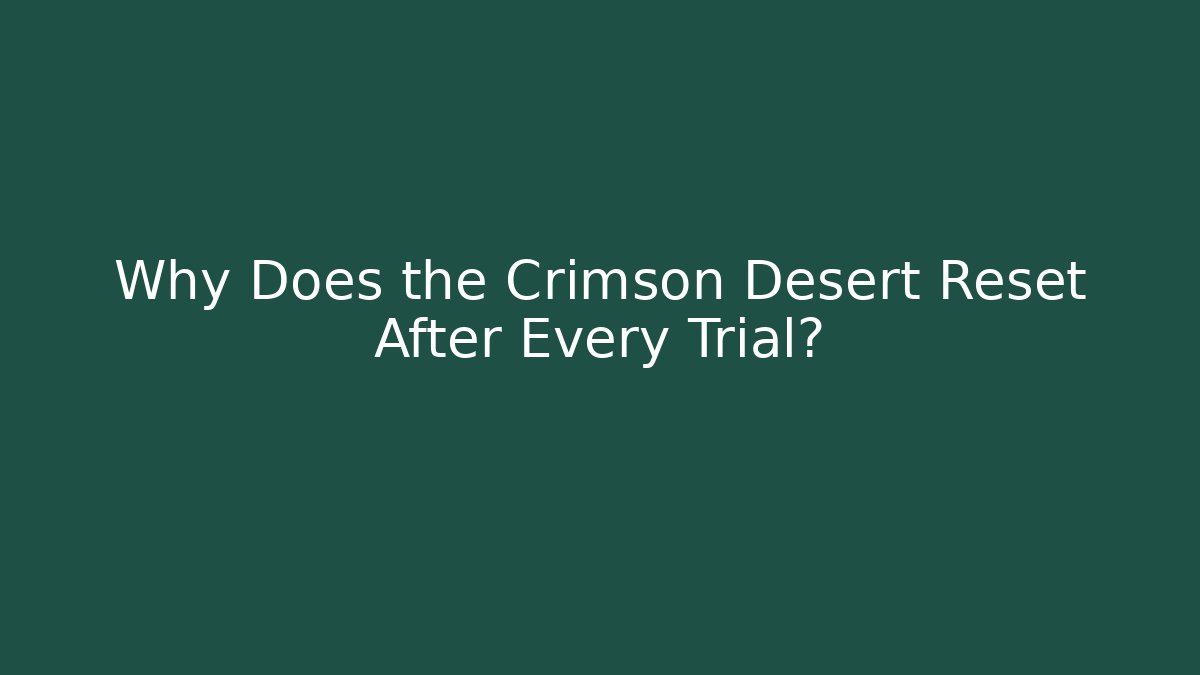 Why Does the Crimson Desert Reset After Every Trial?