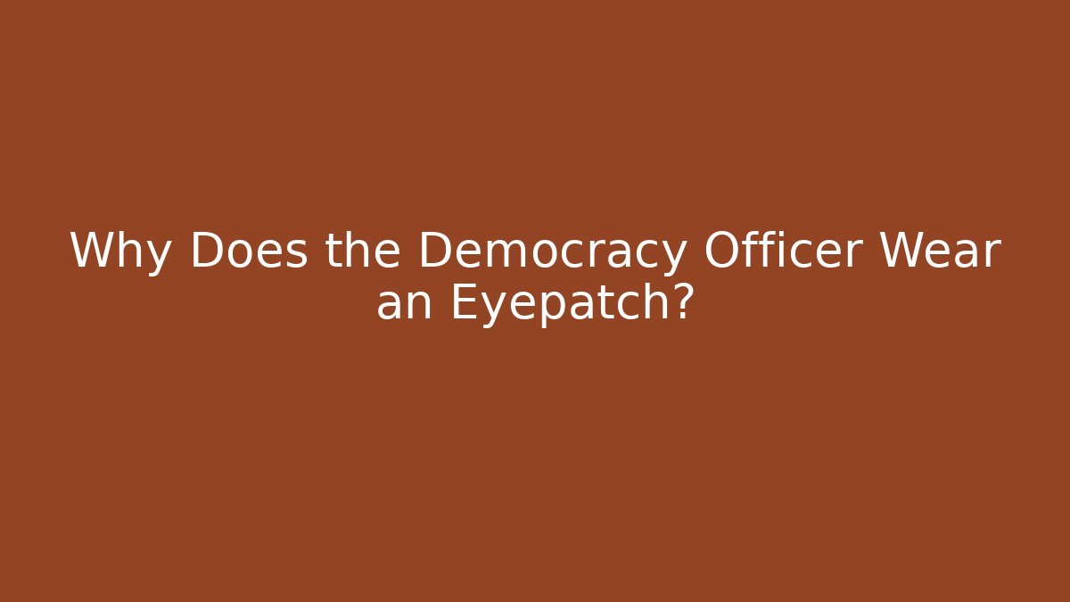 Why Does the Democracy Officer Wear an Eyepatch?