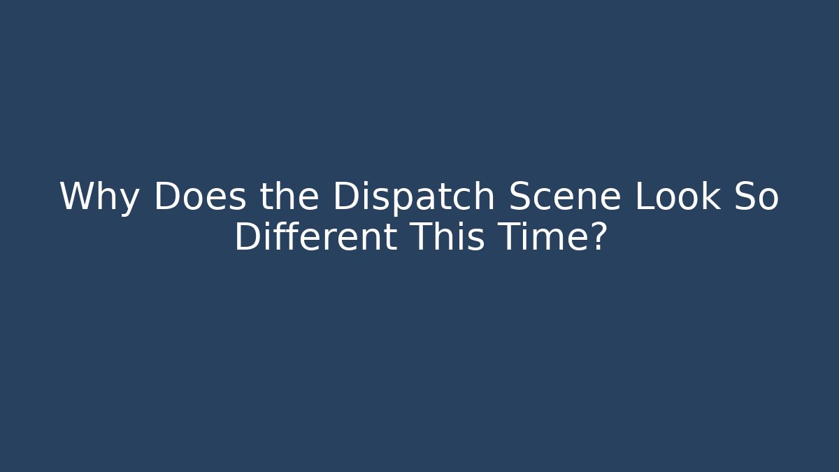 Why Does the Dispatch Scene Look So Different This Time?