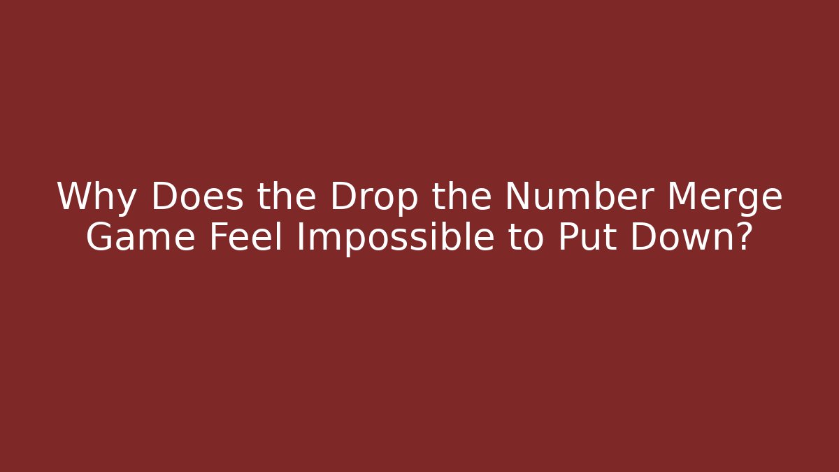 Why Does the Drop the Number Merge Game Feel Impossible to Put Down?