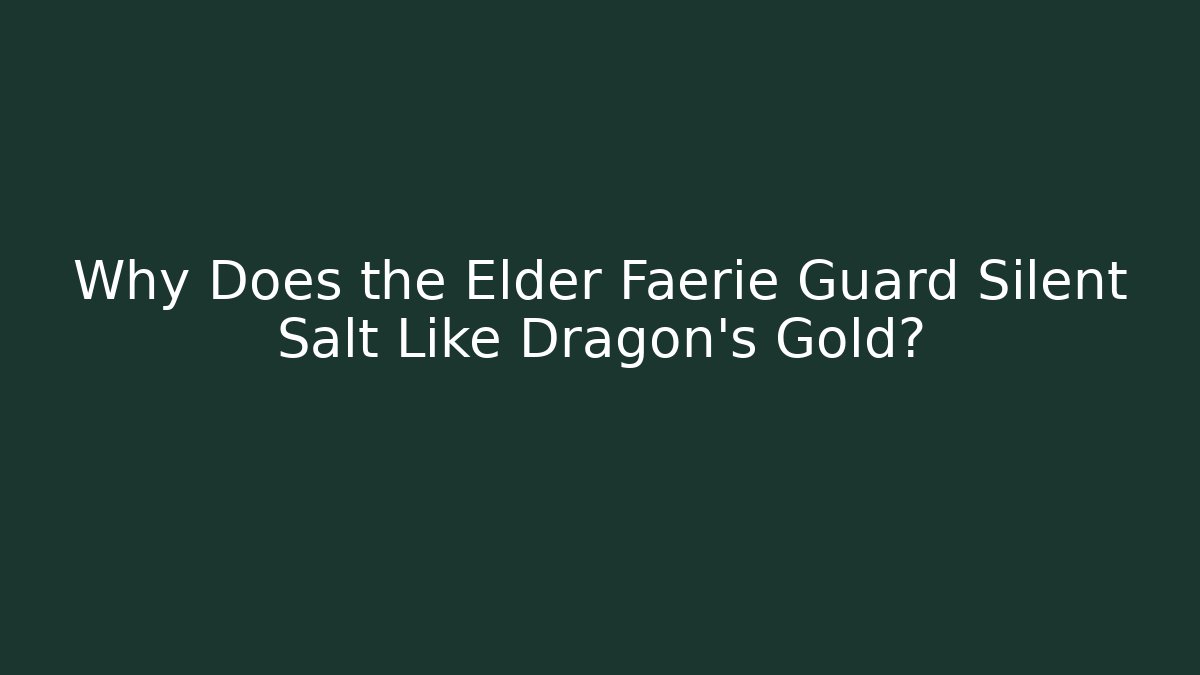 Why Does the Elder Faerie Guard Silent Salt Like Dragon's Gold?