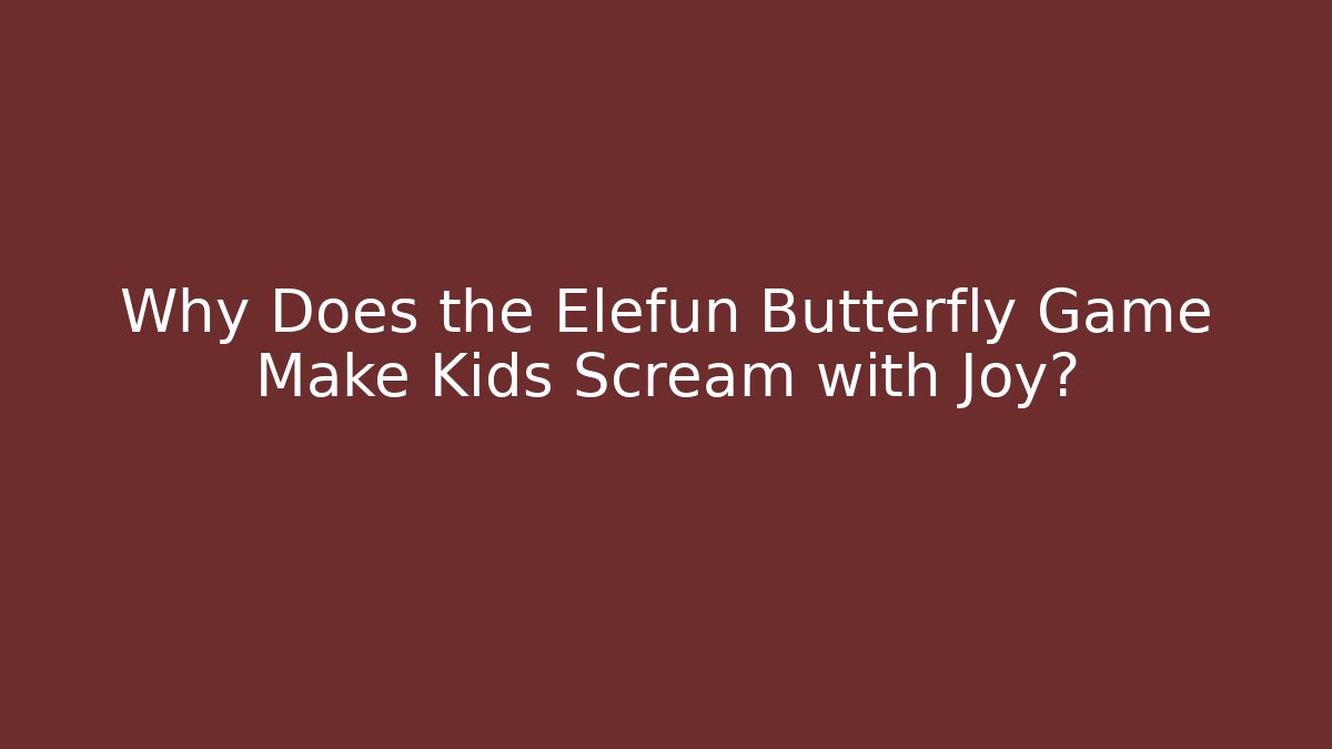 Why Does the Elefun Butterfly Game Make Kids Scream with Joy?