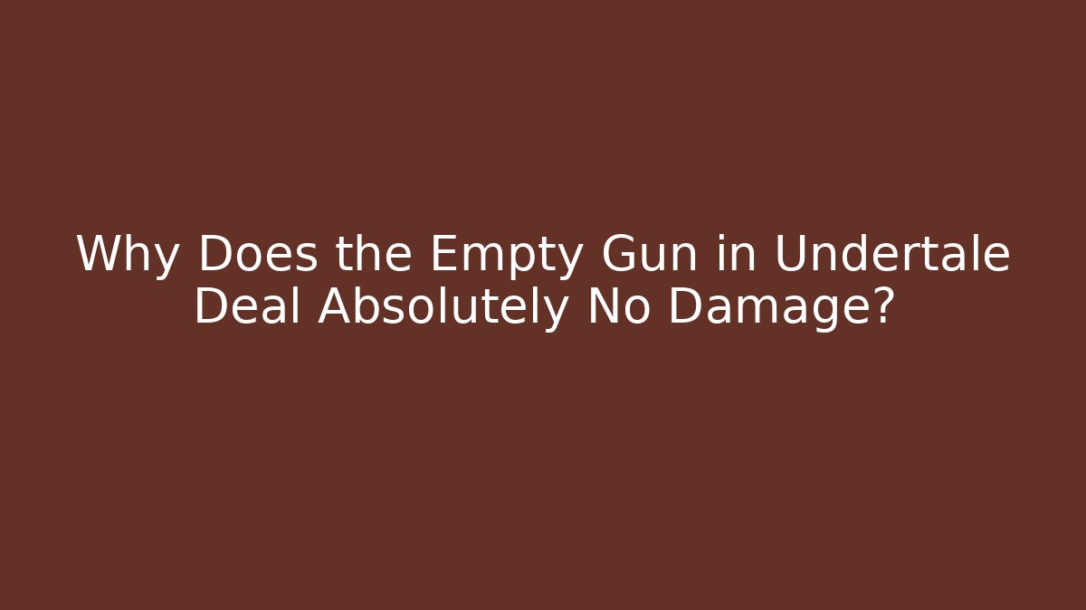 Why Does the Empty Gun in Undertale Deal Absolutely No Damage?