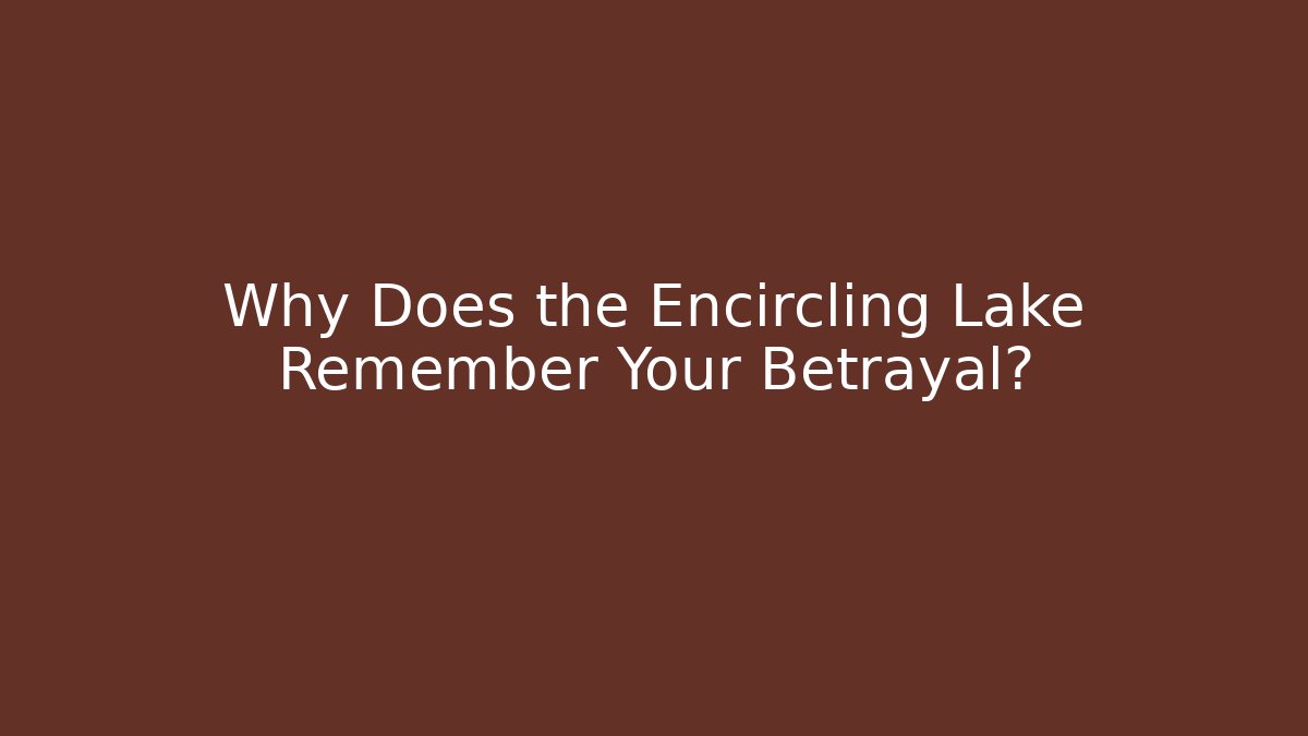 Why Does the Encircling Lake Remember Your Betrayal? - Método de Aprovação
