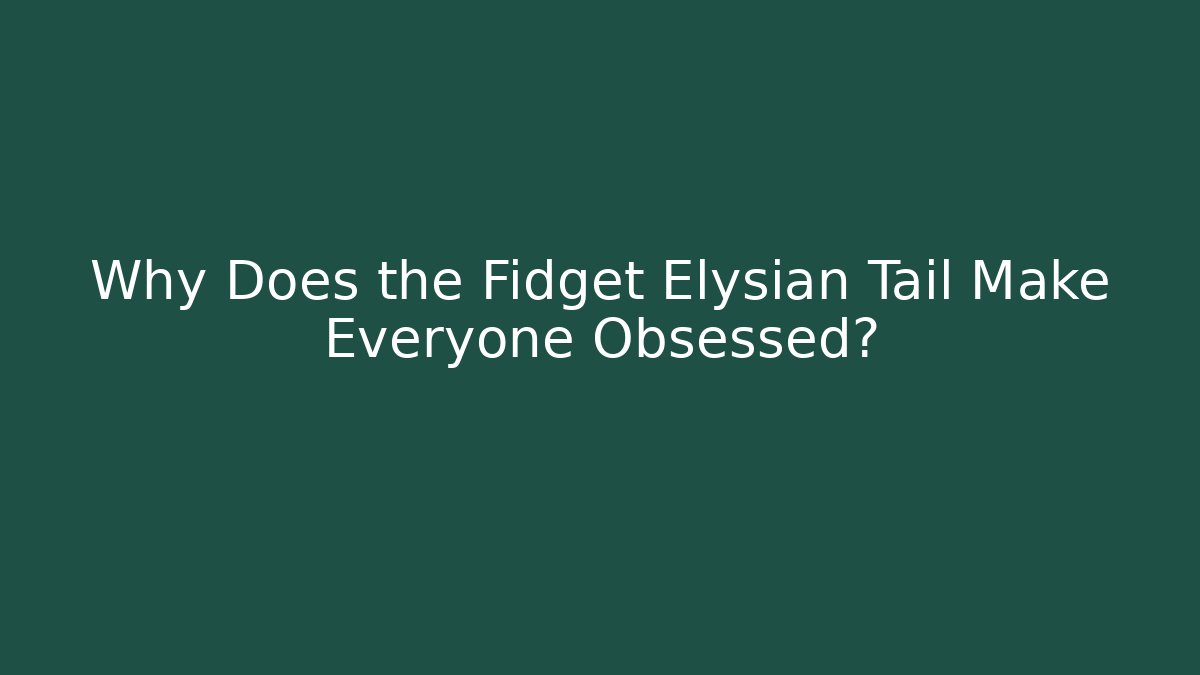 Why Does the Fidget Elysian Tail Make Everyone Obsessed?