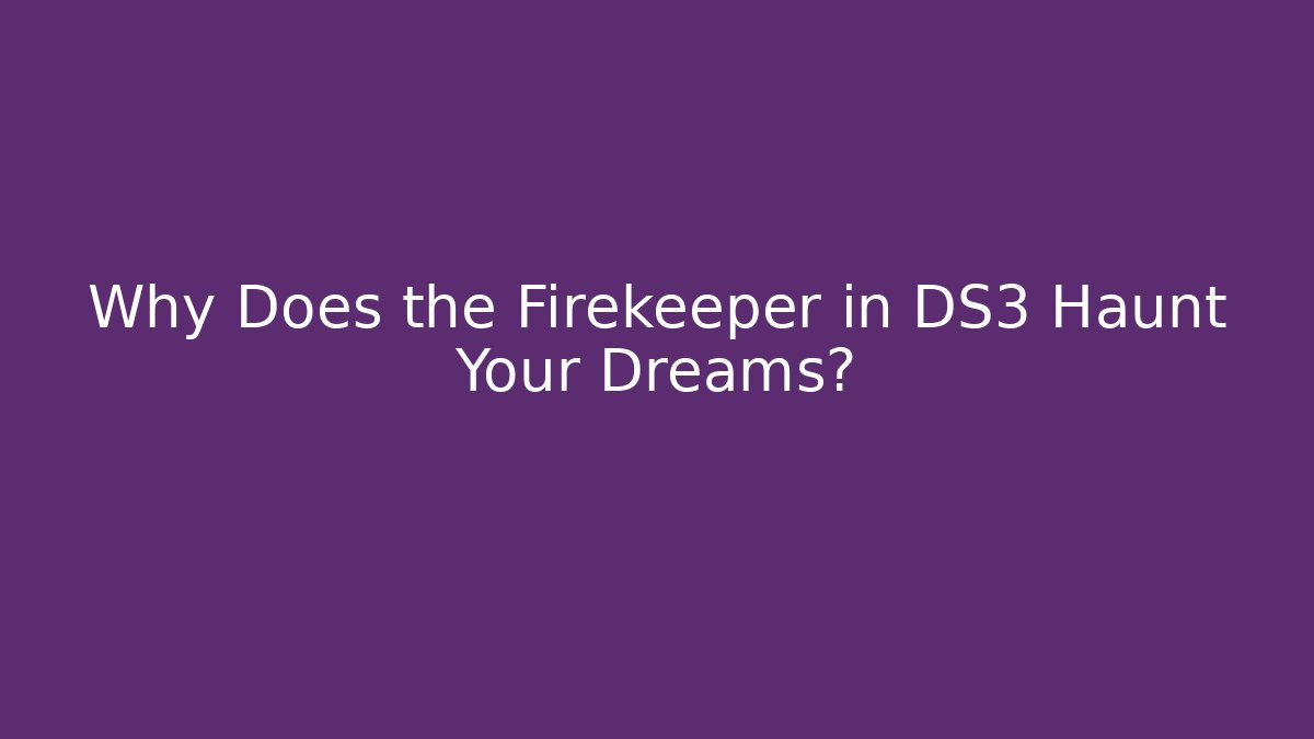 Why Does the Firekeeper in DS3 Haunt Your Dreams?