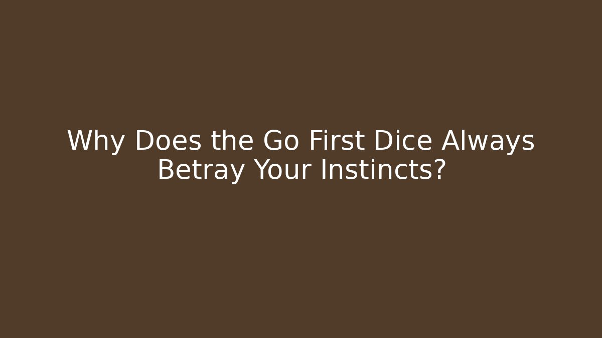 Why Does the Go First Dice Always Betray Your Instincts?