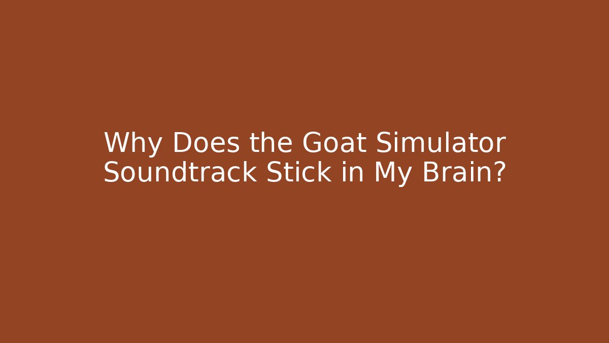 Why Does the Goat Simulator Soundtrack Stick in My Brain?