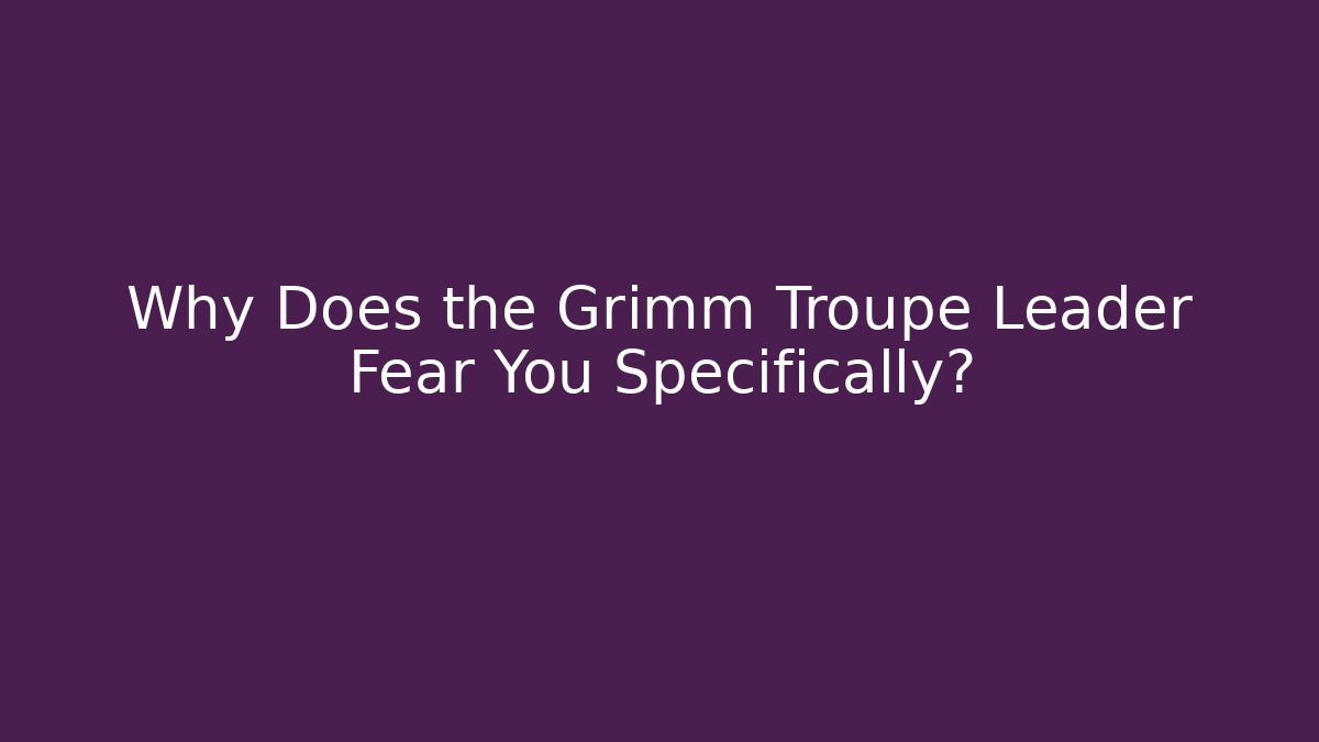 Why Does the Grimm Troupe Leader Fear You Specifically? - Método de Aprovação