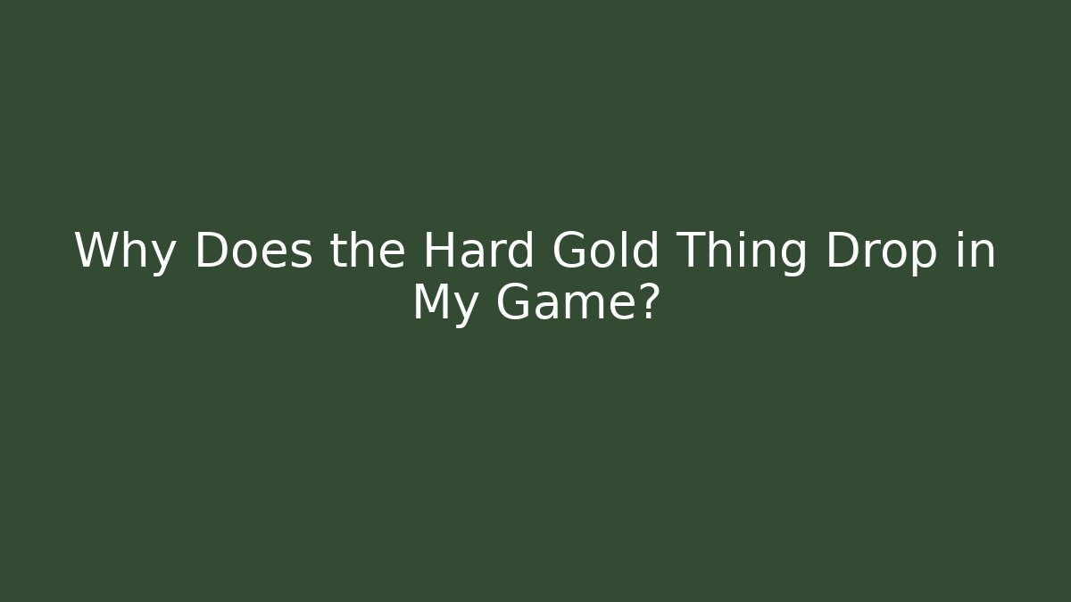Why Does the Hard Gold Thing Drop in My Game?