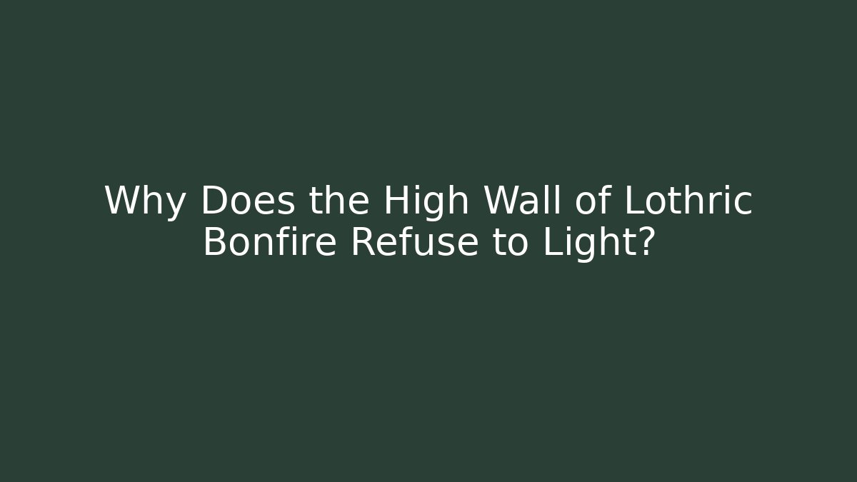 Why Does the High Wall of Lothric Bonfire Refuse to Light?