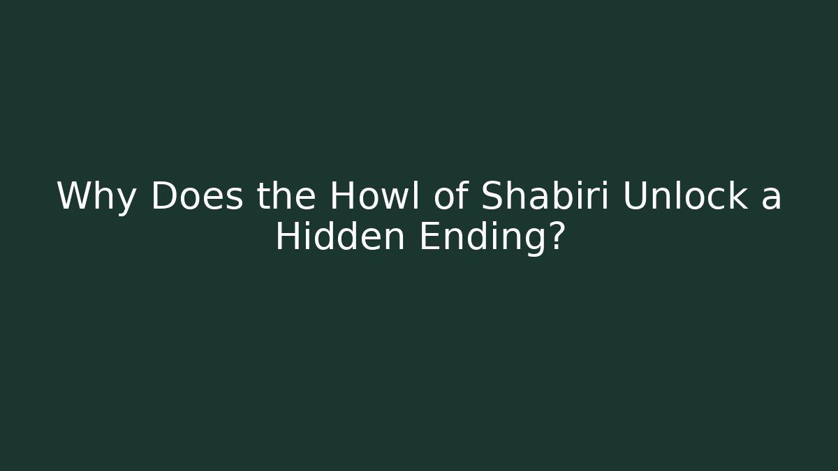 Why Does the Howl of Shabiri Unlock a Hidden Ending?
