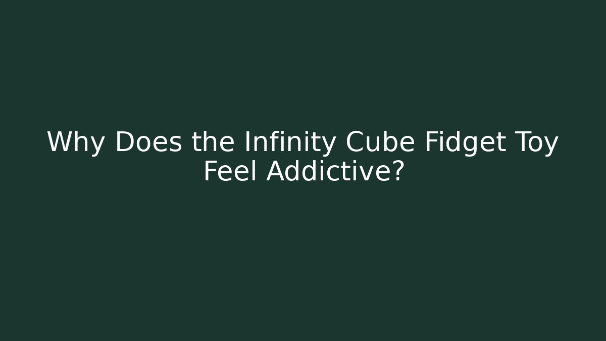Why Does the Infinity Cube Fidget Toy Feel Addictive?