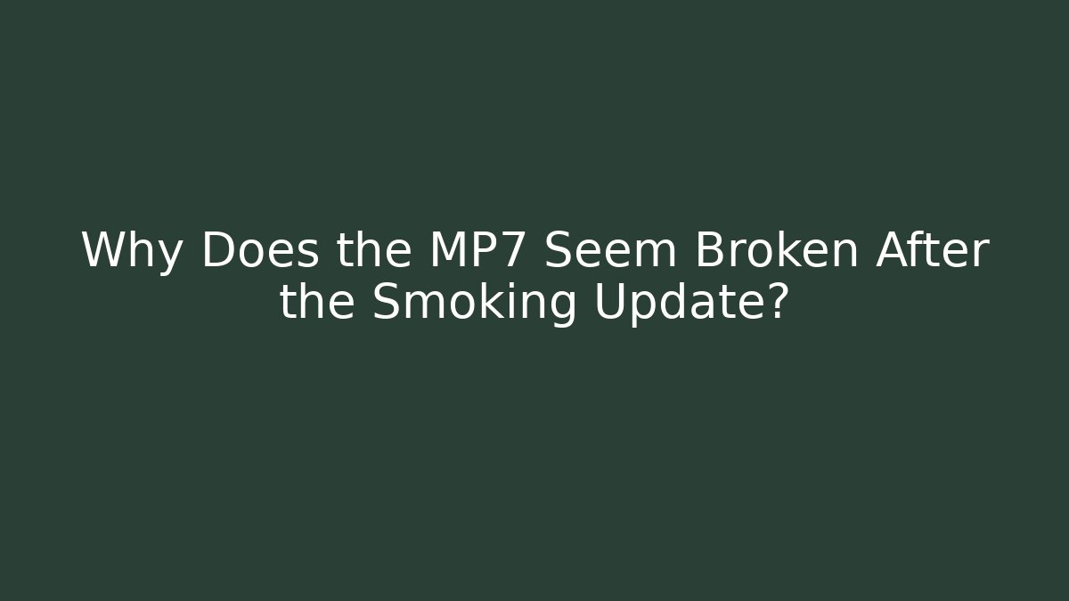 Why Does the MP7 Seem Broken After the Smoking Update?