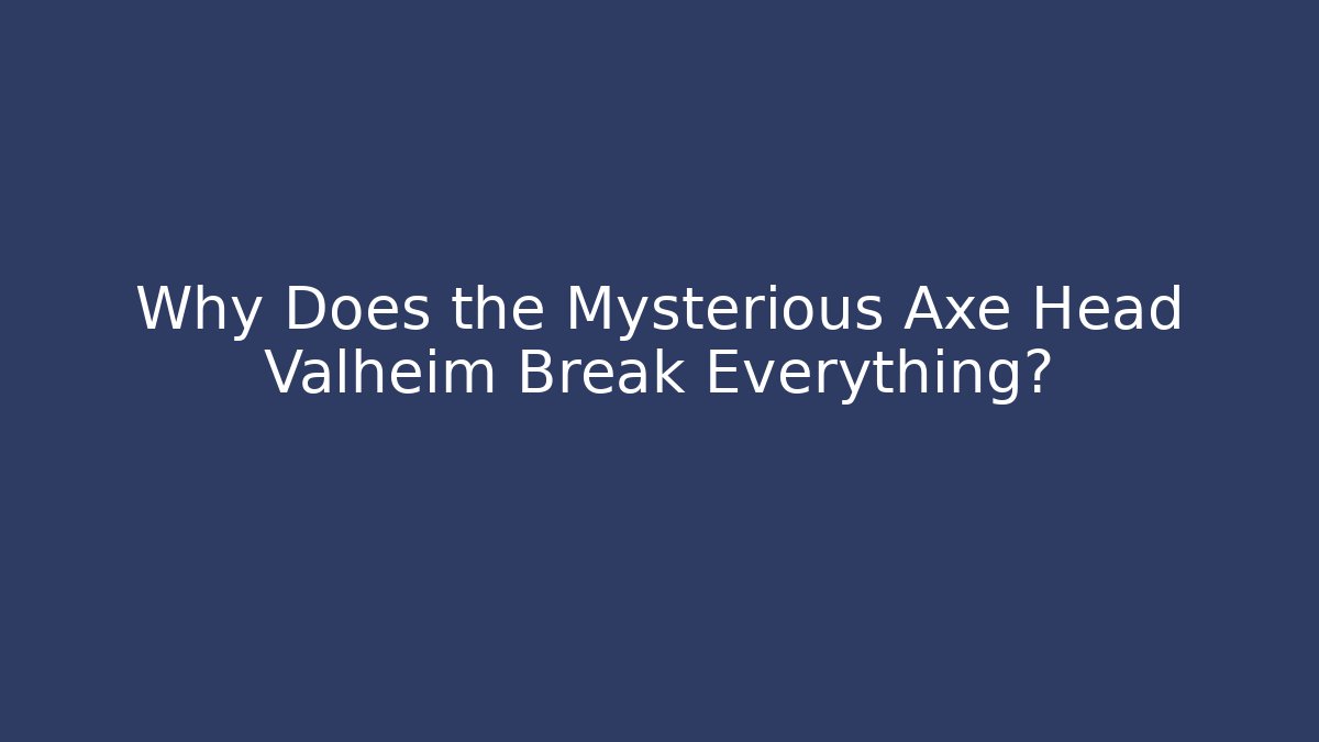 Why Does the Mysterious Axe Head Valheim Break Everything?