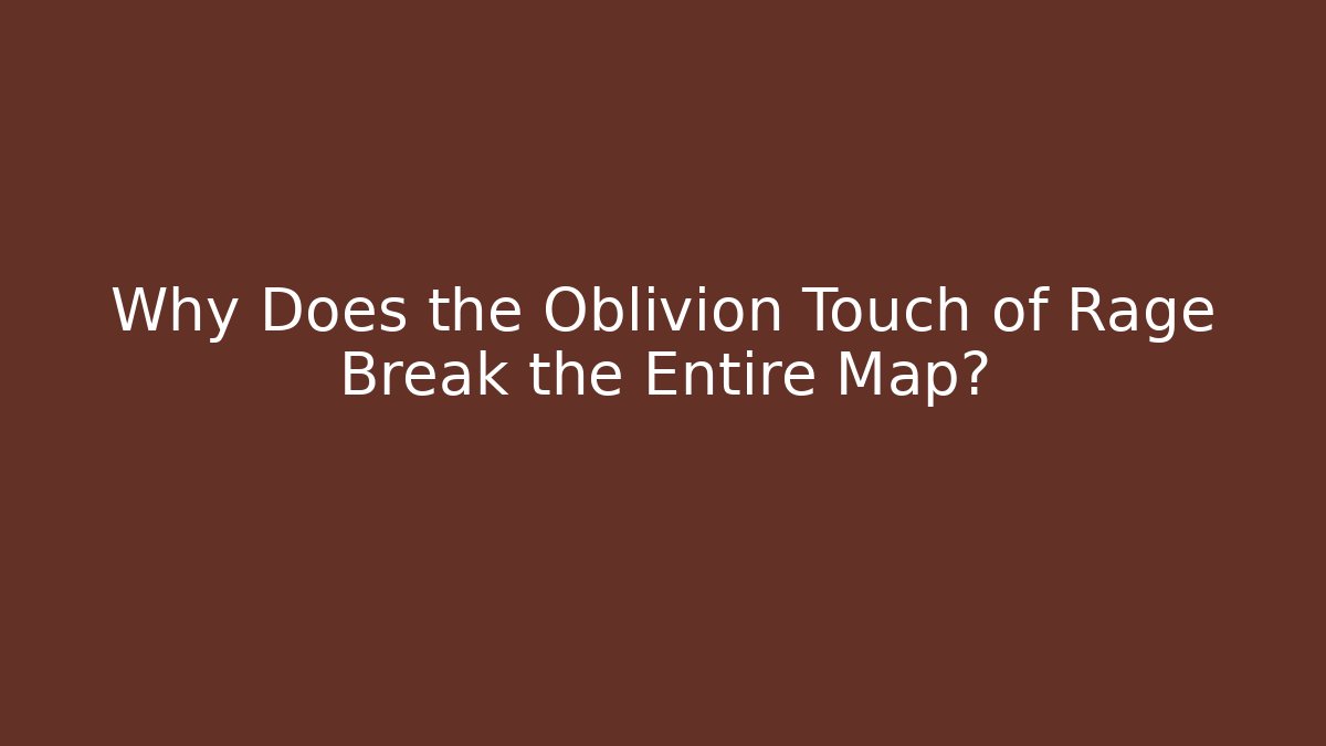 Why Does the Oblivion Touch of Rage Break the Entire Map? - Método de Aprovação
