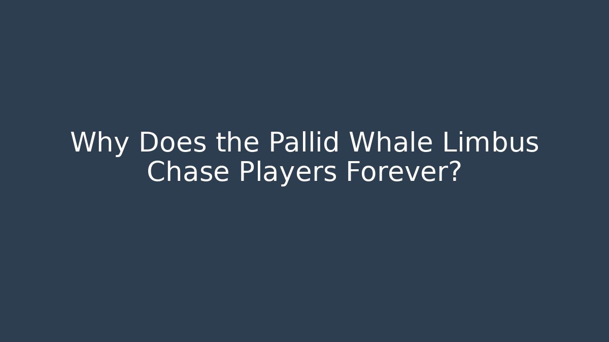 Why Does the Pallid Whale Limbus Chase Players Forever?