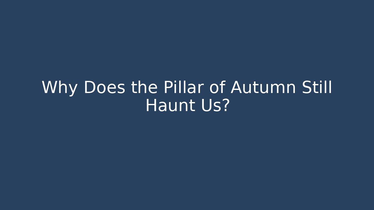 Why Does the Pillar of Autumn Still Haunt Us?