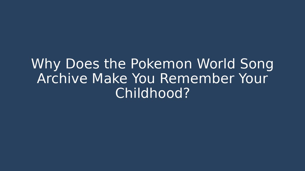 Why Does the Pokémon World Song Archive Make You Remember Your Childhood?