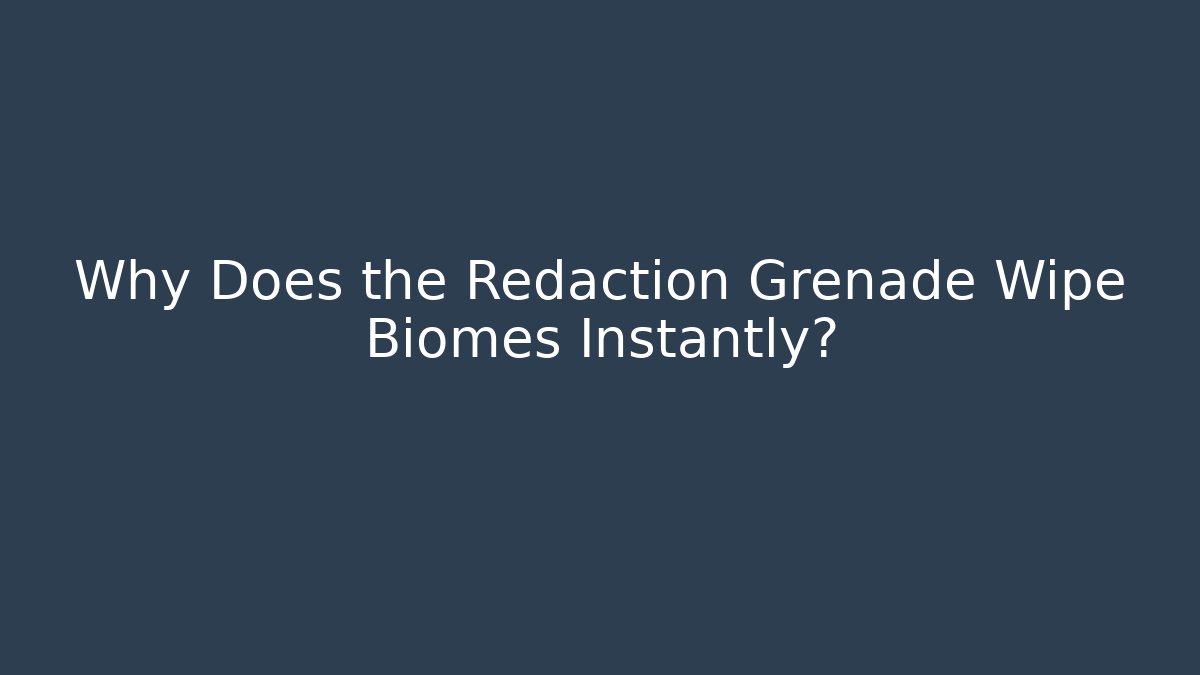 Why Does the Redaction Grenade Wipe Biomes Instantly? - Método de Aprovação