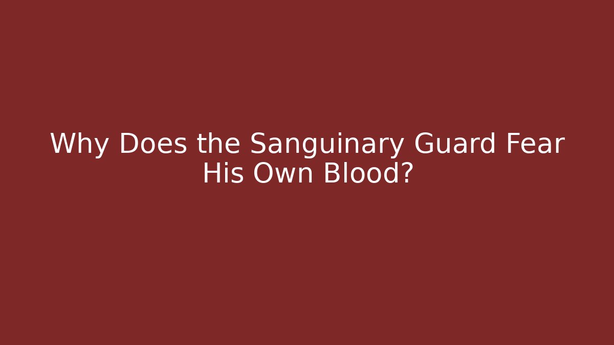 Why Does the Sanguinary Guard Fear His Own Blood?