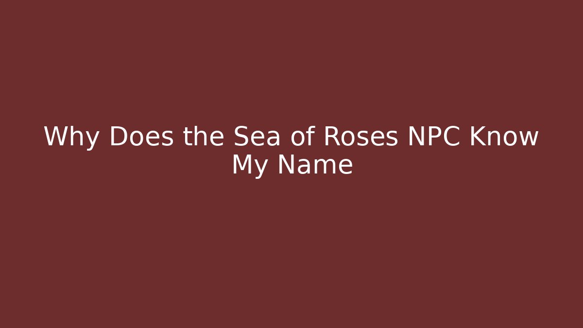 Why Does the Sea of Roses NPC Know My Name