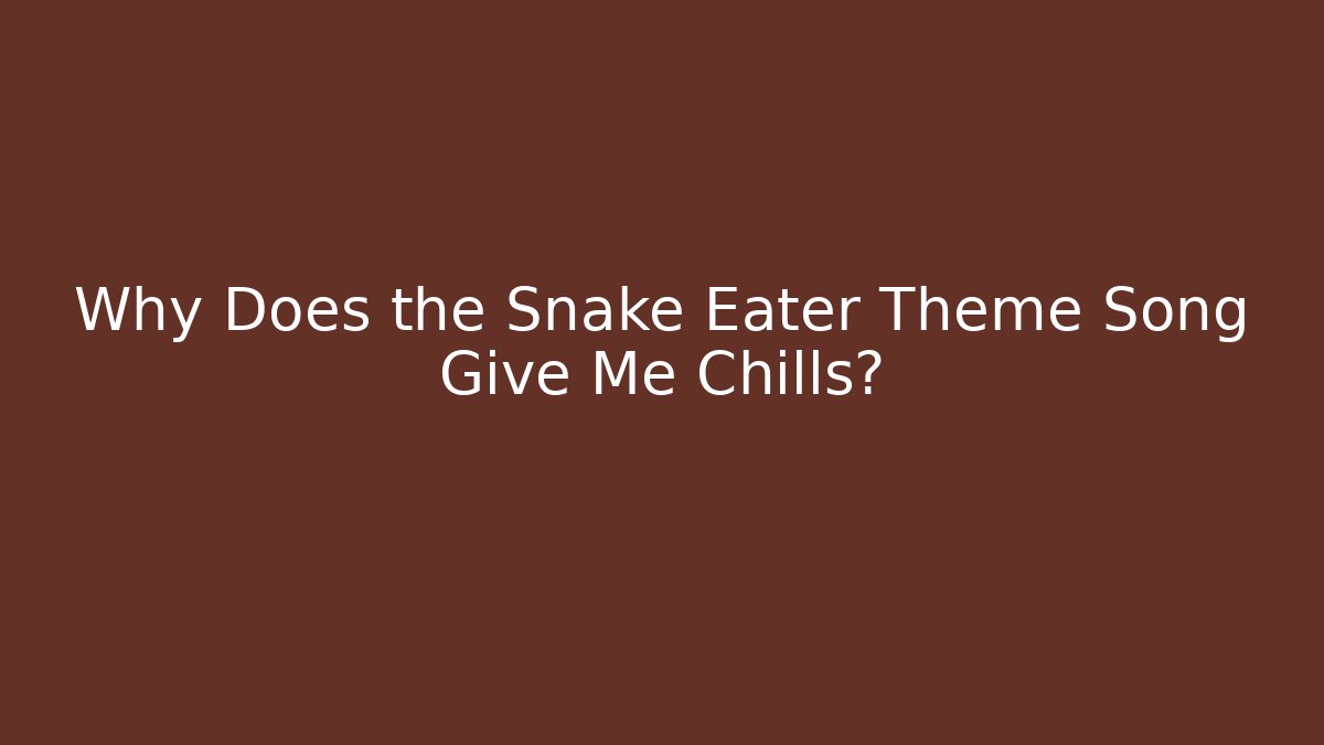 Why Does the Snake Eater Theme Song Give Me Chills?