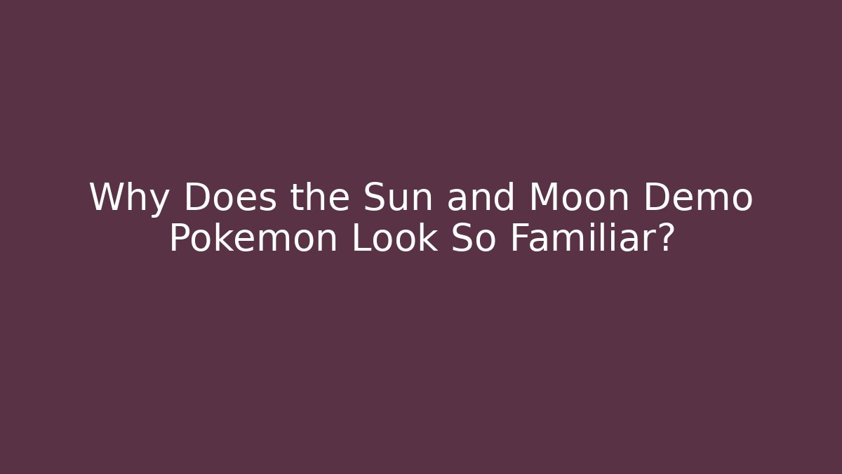 Why Does the Sun and Moon Demo Pokémon Look So Familiar?