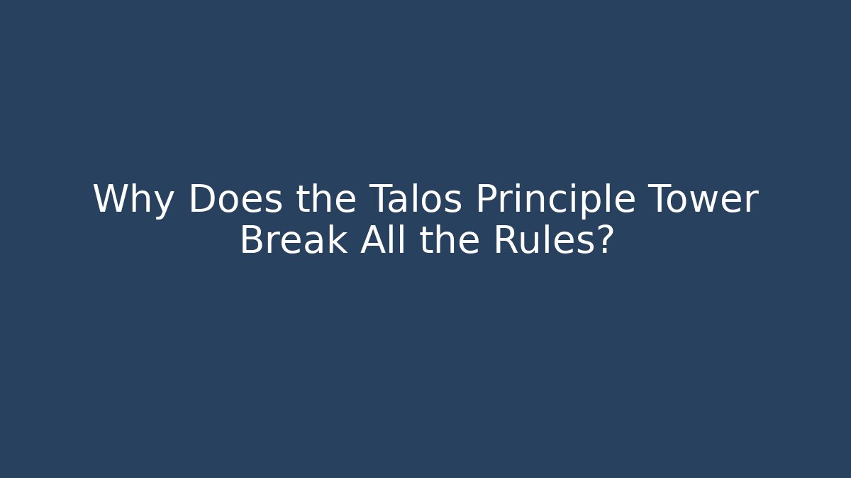 Why Does the Talos Principle Tower Break All the Rules?