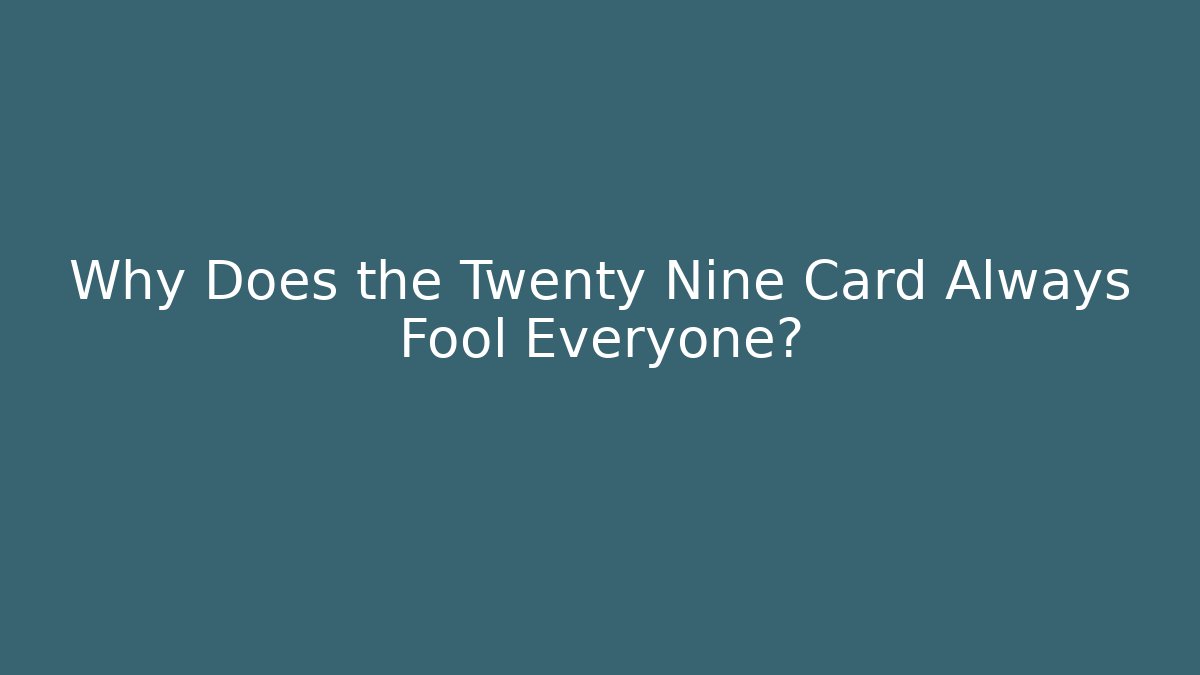 Why Does the Twenty Nine Card Always Fool Everyone?