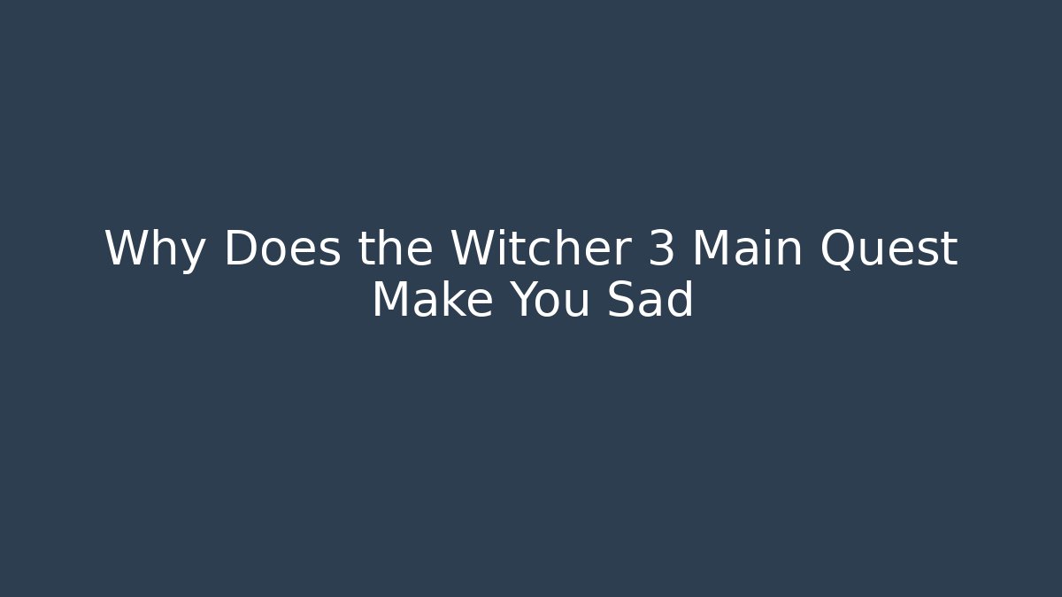 Why Does the Witcher 3 Main Quest Make You Sad