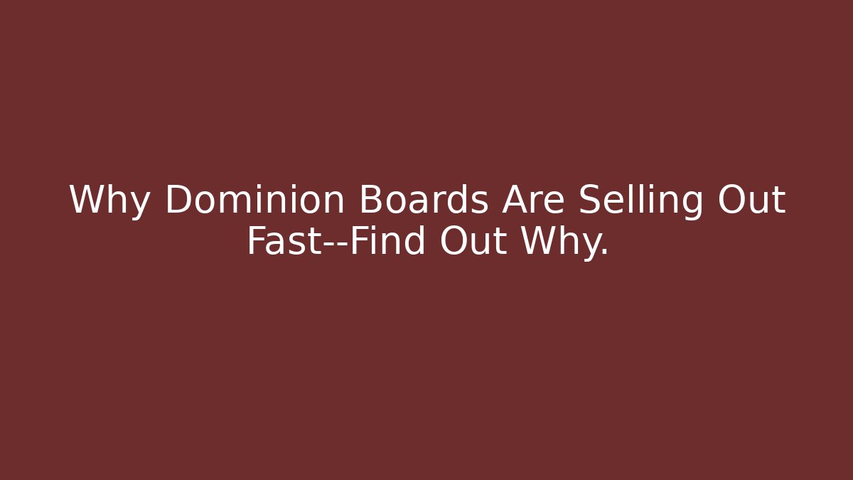 Why Dominion Boards Are Selling Out Fast—Find Out Why.