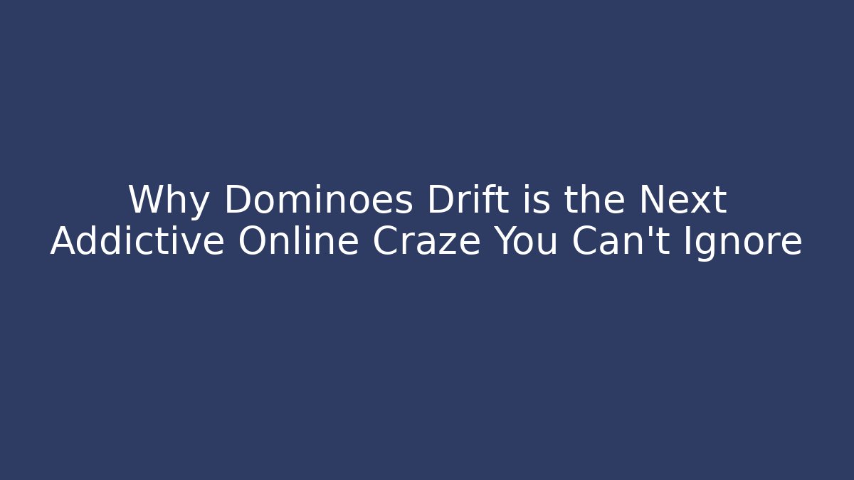 Why Dominoes Drift is the Next Addictive Online Craze You Can't Ignore