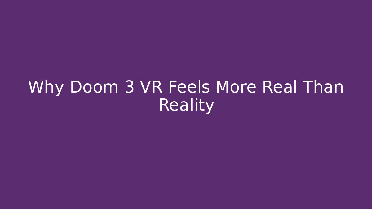 Why Doom 3 VR Feels More Real Than Reality